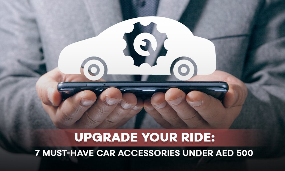 Upgrade Your Ride: 7 Must-Have Car Accessories Under AED 500