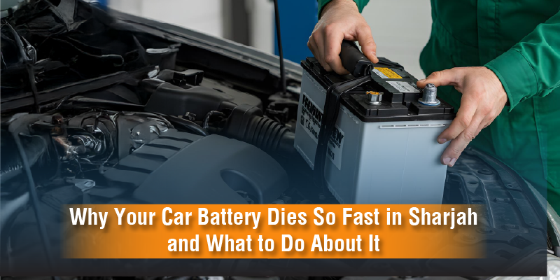 Why Your Car Battery Dies So Fast in Sharjah and What to Do About It