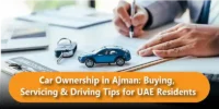 Car Ownership in Ajman: Buying, Servicing & Driving Tips for UAE Residents