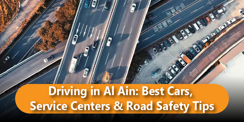 Driving in Al Ain: Best Cars, Service Centers & Road Safety Tips