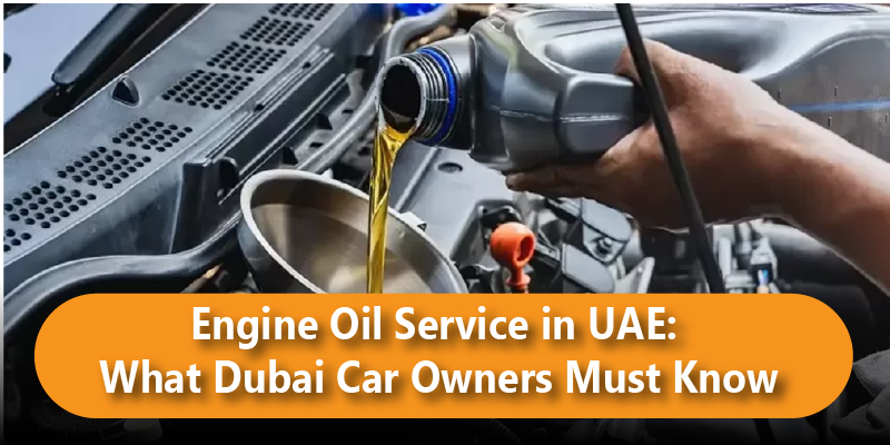 Engine Oil Service in UAE: What Dubai Car Owners Must Know