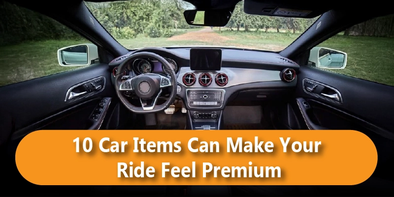 10 Car Items That Can Make Your Ride Feel Premium (2026 Edition)
