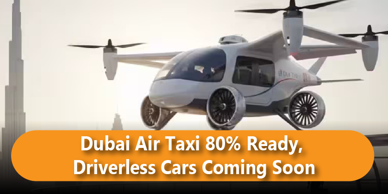 Dubai Air Taxi 80% Ready, Driverless Cars Coming Soon