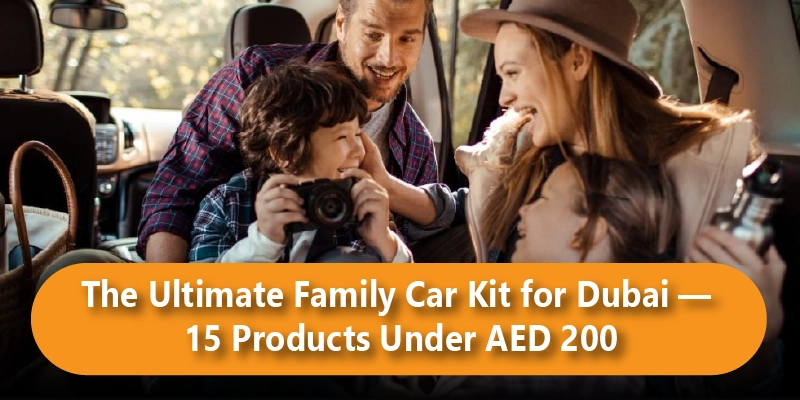 The Ultimate Family Car Kit for Dubai — 10 Products Under AED 200