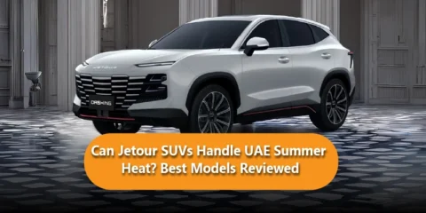 Can Jetour SUVs Handle UAE Summer Heat? Best Models Reviewed